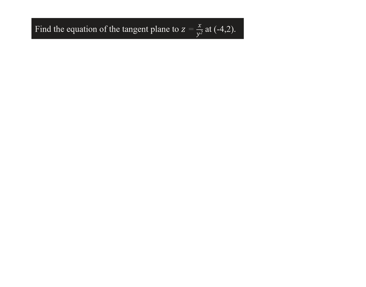 Find the equation of the tangent plane to z
y?
at (-4,2).
