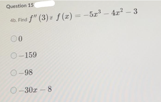 Question 15
4b. Find f" (3) if f(x) = -5x³- 4x² - 3
00
O-159
0-98
0-30x-8