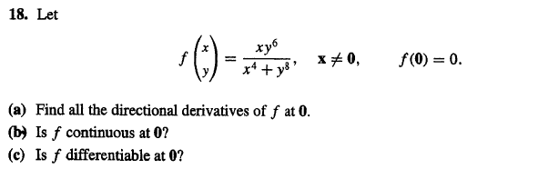 18. Let
()-
хуб
x4 + y8 '
x+ 0,
f(0) = 0.
%3D
(a) Find all the directional derivatives of f at 0.
(b) Is f continuous at 0?
(c) Is f differentiable at 0?
