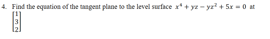 4. Find the equation of the tangent plane to the level surface x4 + yz – yz² + 5x = 0 at
3
