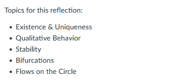 Topics for this reflection:
• Existence & Uniqueness
• Qualitative Behavior
• Stability
• Bifurcations
• Flows on the Circle
