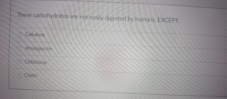 These carbohydrates are not easily digested by humans, EXCEPT:
Cellulose
Amylopectin
Cellobiose
Chitin
