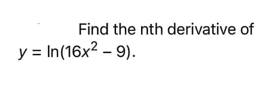 Find the nth derivative of
y = In(16x2 – 9).
