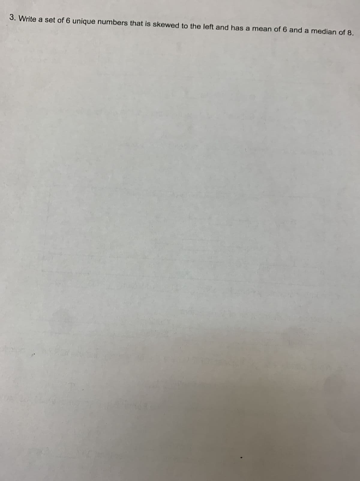 3. Write a set of 6 unique numbers that is skewed to the left and has a mean of 6 and a median of 8.