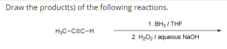 Draw the product(s) of the following reactions.
1. BH3 / THF
2. H₂O₂ /aqueous NaOH
H₂C-CEC-H