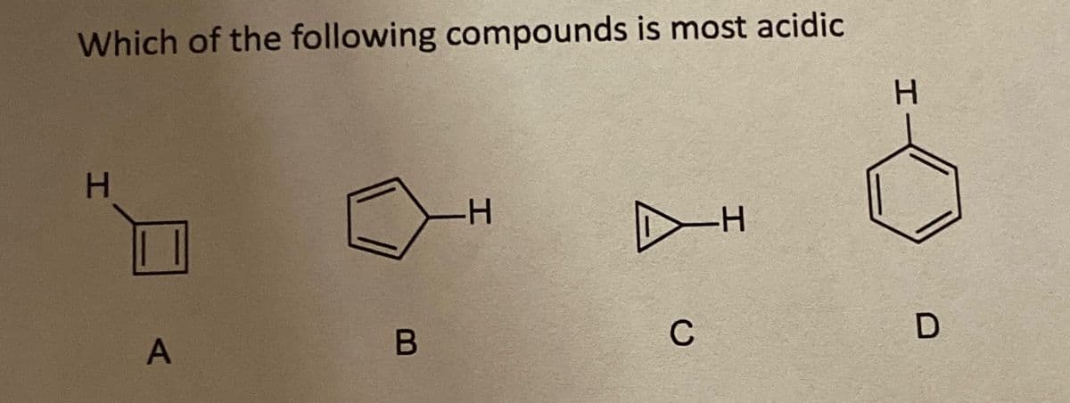 Which of the following compounds is most acidic
H
A
B
H
C
-H
H
D