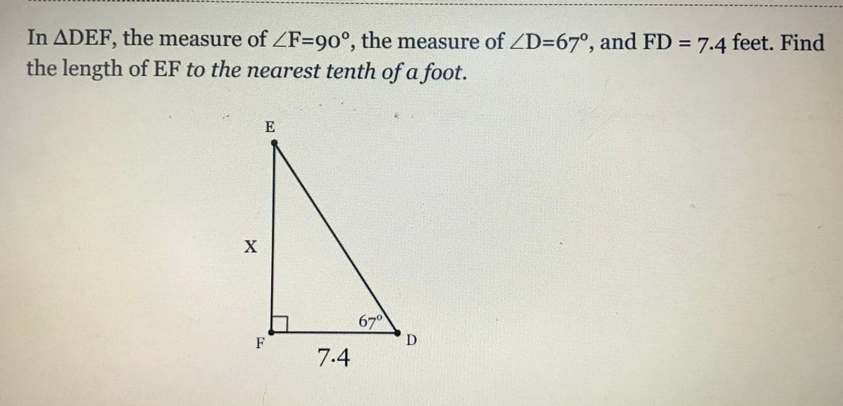 In ADEF, the measure of ZF=90°, the measure of ZD=67°, and FD 7.4 feet. Find
the length of EF to the nearest tenth of a foot.
670
D
F
7.4
