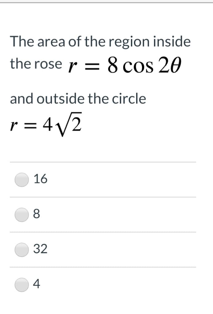 The area of the region inside
the rose r = 8 cos 20
and outside the circle
= 4/2
r =
16
8.
32
4
