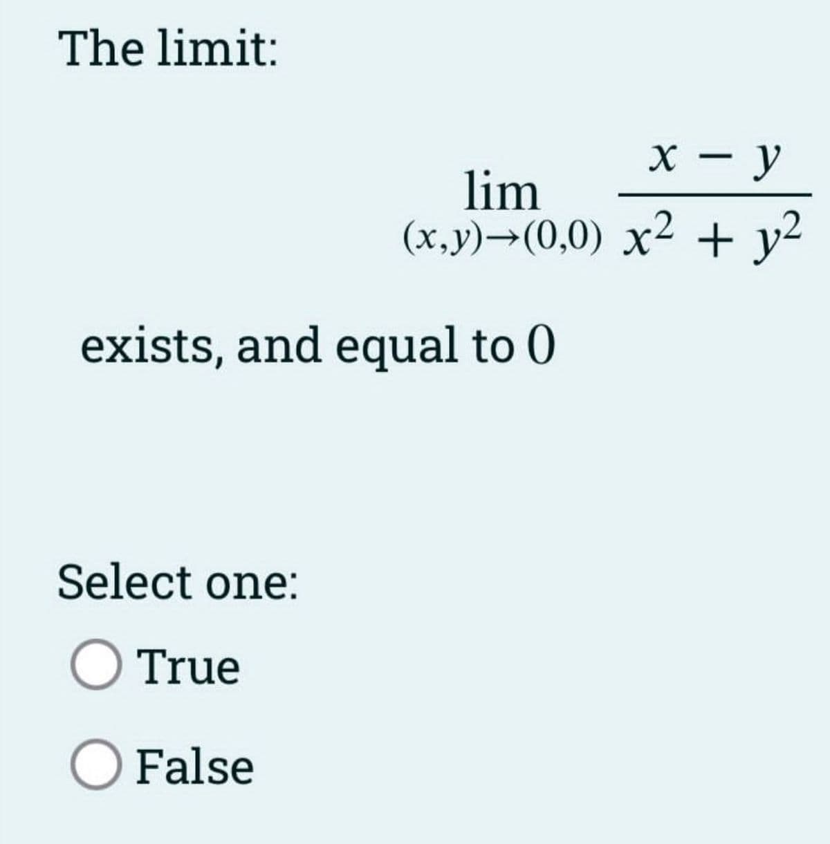 The limit:
x - y
lim
(x,y)→(0,0) x² + y²
exists, and equal to 0
Select one:
O True
O False