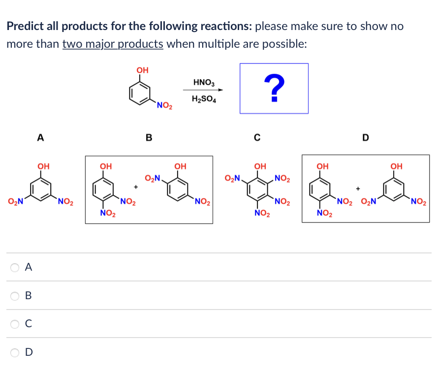 Predict all products for the following reactions: please make sure to show no
more than two major products when multiple are possible:
?
A
B
C
D
A
B
OH
OH
OH
OH
OH
OH
nhu cầu ngu qua
O₂N.
O₂N.
NO₂
E
O₂N
NO₂
NO₂
NO₂
NO₂ O₂N
NO₂
NO₂
NO₂
C
OH
D
NO₂
HNO3
H₂SO4
NO₂
NO₂