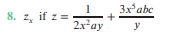 **Problem 8**

Find \( z_x \) if \( z = \frac{1}{2x^2ay} + \frac{3x^{\frac{5}{2}}abc}{y} \).

This problem requires the computation of the partial derivative of \( z \) with respect to \( x \). The expression for \( z \) involves two terms: a rational function and a term with a power of \( x \).