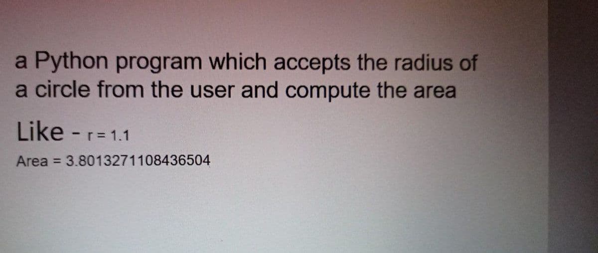 a Python program which accepts the radius of
a circle from the user and compute the area
Like - r= 1.1
Area = 3.8013271108436504
