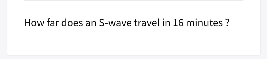 How far does an S-wave travel in 16 minutes ?
