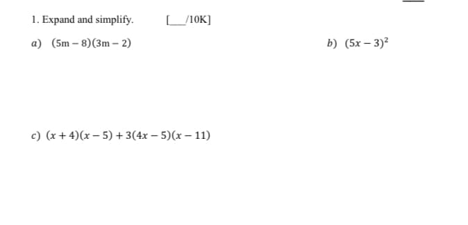 1. Expand and simplify.
_/10K]
а) (5m - 8)(3m - 2)
b) (5х — 3)?
с) (х +4)(х - 5) + 3(4х — 5)(х — 11)
