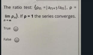 The ratio test: {en =lan+1/anl.p =
lim p}. If p = 1 the series converges.
n
True
False
