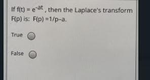 If f(t) = eat, then the Laplace's transform
F(p) is: F(p) =1/p-a.
True
False
