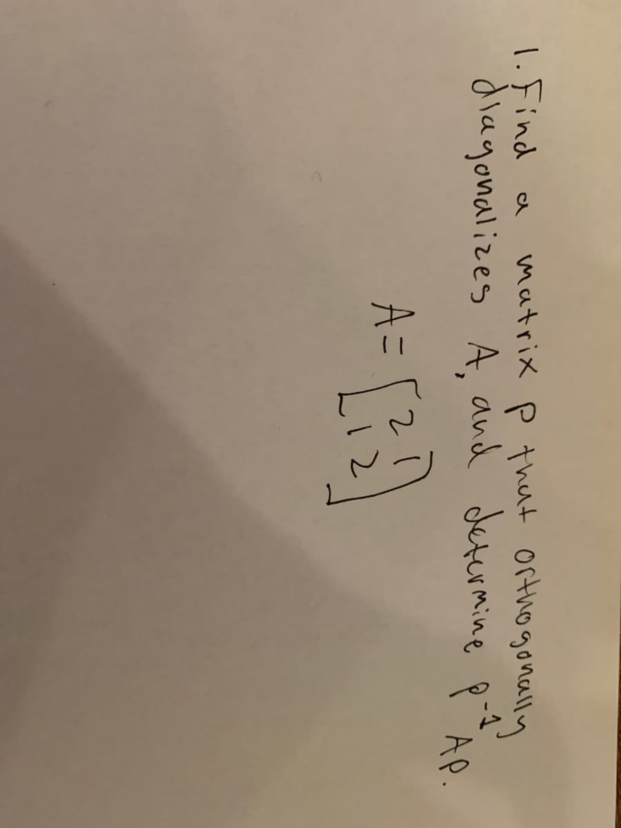 matrix p thut orthogonally
1.Find
dlagonalizes A, and determinee p-d
AP.
A=
