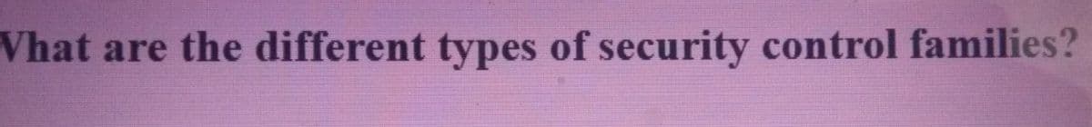 Vhat are the different types of security control families?
