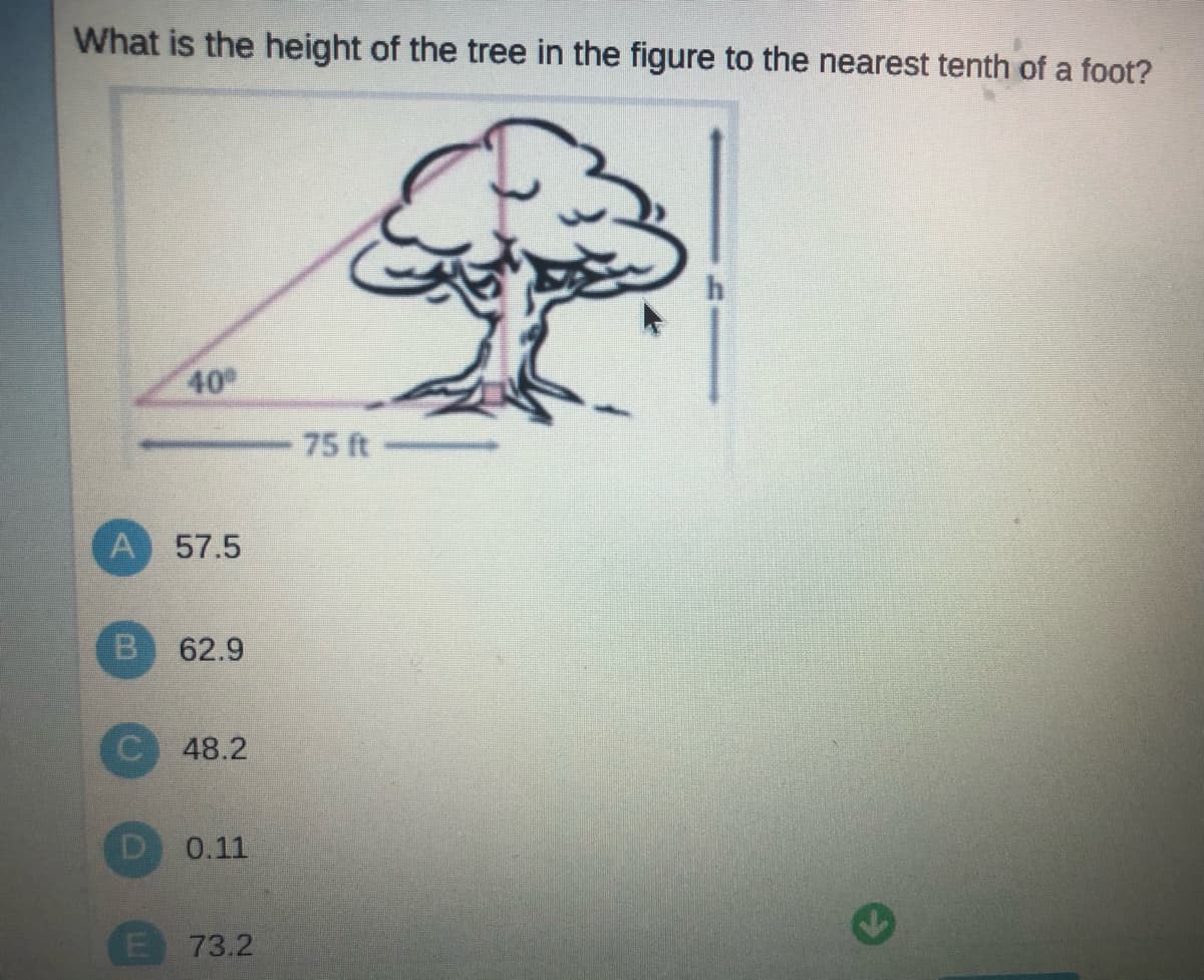 What is the height of the tree in the figure to the nearest tenth of a foot?
40
75 ft
A 57.5
B.
62.9
48.2
0.11
E 73.2
