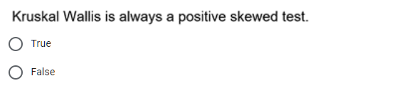 Kruskal Wallis is always a positive skewed test.
O True
O False
