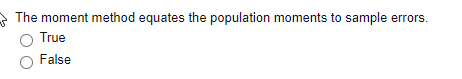 A The moment method equates the population moments to sample errors.
True
False
