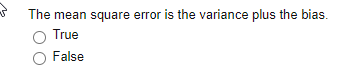 The mean square error is the variance plus the bias.
True
O False
