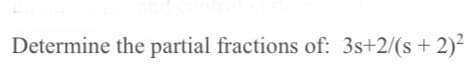 Determine the partial fractions of: 3s+2/(s + 2)²
