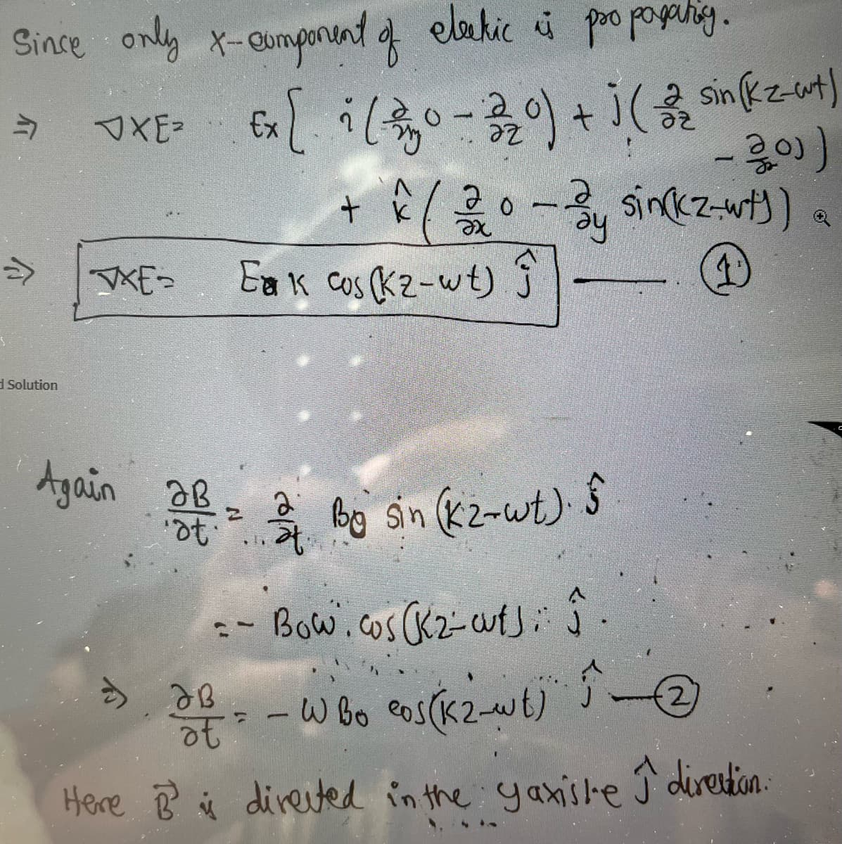 Since only x-component of eleckic is pro poganing.
JXE = Ex [i (₂0-220) + j( 32 sin(kz-ut)
-200)
S
π
»
d Solution
XE-
ав
+ ^ (20-3y sinkz-wt)) a
k
ay
Q
1
Eak cos (Kz-wt) Ĵ
Again 28 = 2 By sin (K²-wt). S
ƏB
ot
**
Bowicos (K₂-wts: Ĵ-
12
F 1
ه ask
....
- W Bo eos (K2-wt)
at
Here B² is directed in the yaxiste I direction.