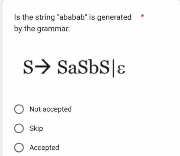 Is the string "ababab" is generated
by the grammar:
S⇒ SaSBS &
Not accepted
O Skip
O Accepted