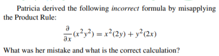 Patricia derived the following incorrect formula by misapplying
the Product Rule:
a?y²) = x²(2y) + y²(2x)
What was her mistake and what is the correct calculation?
