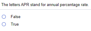 The letters APR stand for annual percentage rate.
O False
O True
