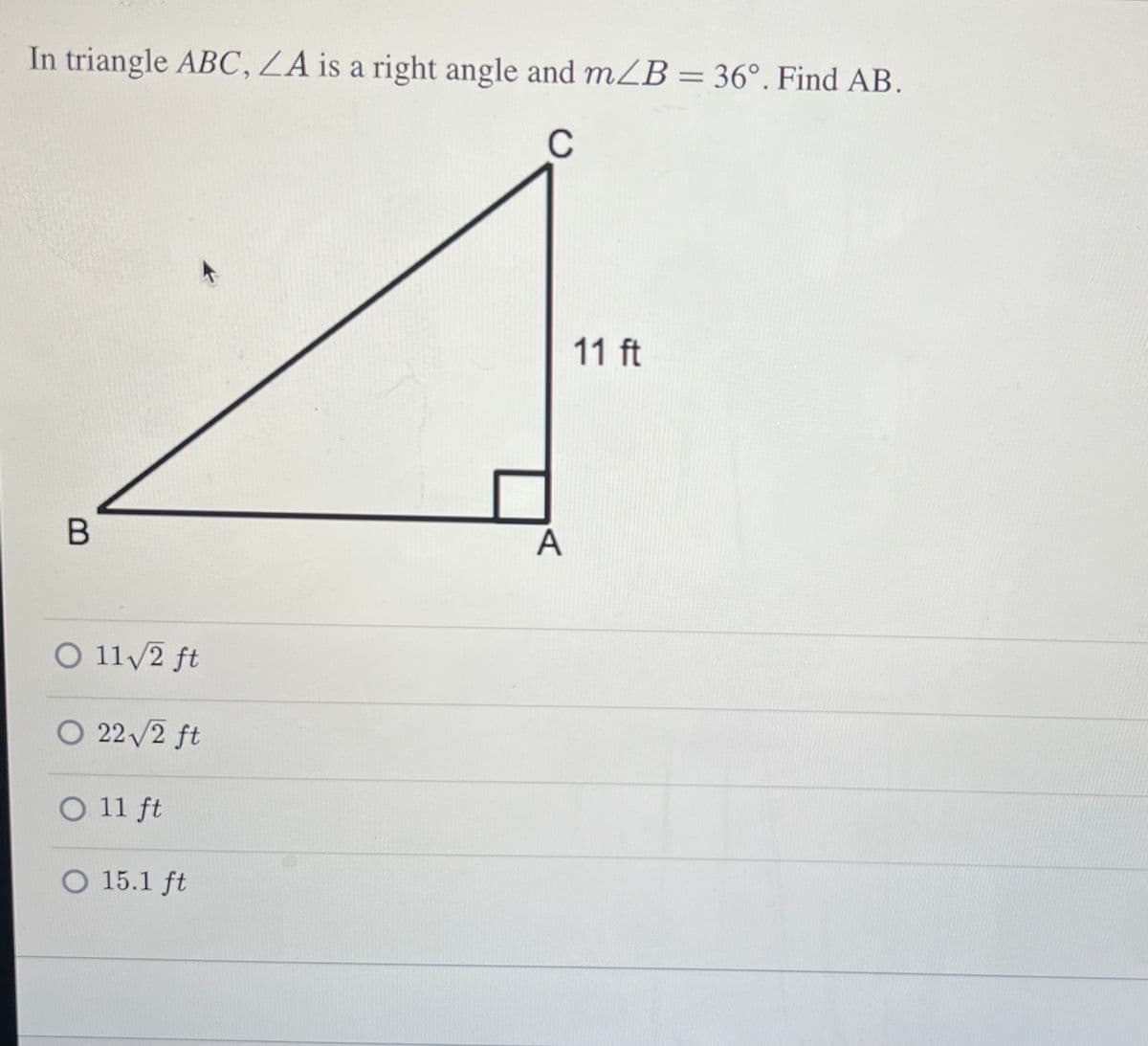 In triangle ABC, ZA is a right angle and m/B = 36°. Find AB.
C
B
O 11√/2 ft
s
22√2 ft
O 11 ft
O 15.1 ft
A
11 ft