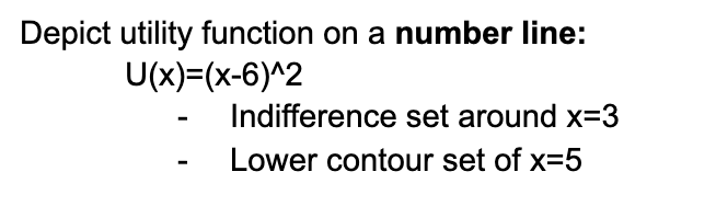 Depict utility function on a number line:
U(x)=(x-6)^2
Indifference set around x-3
Lower contour set of x=5
