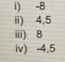 i)
-8
ii) 4,5
iii) 8
iv) -4,5