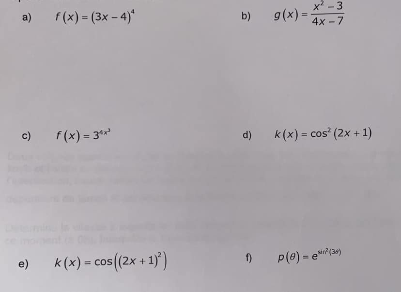 a) f(x) = (3x-4)
c)
e)
f (x) = 34x³
k(x) = cos((2x + 1)²)
b)
d)
f)
x² - 3
4x - 7
g(x) = -
k(x) = cos² (2x + 1)
p(e) = sin² (30)