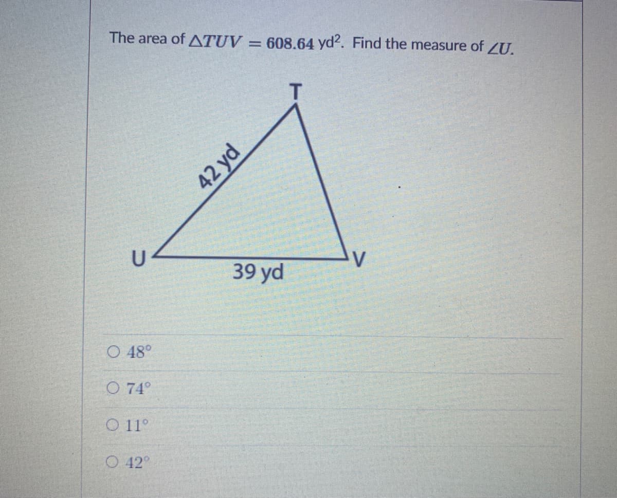 The area of ATUV
608.64 yd2. Find the measure of ZU.
U
39 yd
O 48°
O 74°
O 11°
O 42°
42 yd
