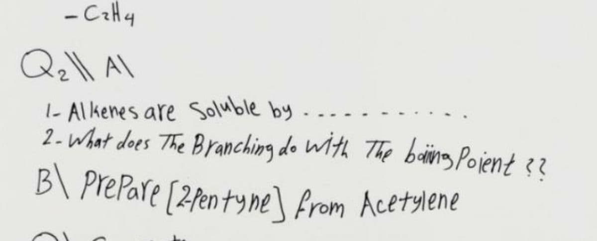 PrePare [2fentyne] from Acetylene
- Cay
1- Alkenes are Soluble by
2- what does The Branching do With The baing Pojent 3?
