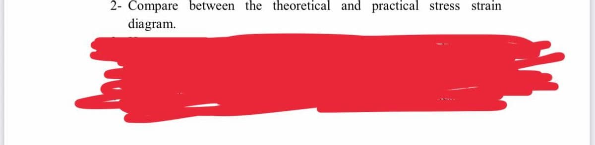 2- Compare between the theoretical and practical stress strain
diagram.
