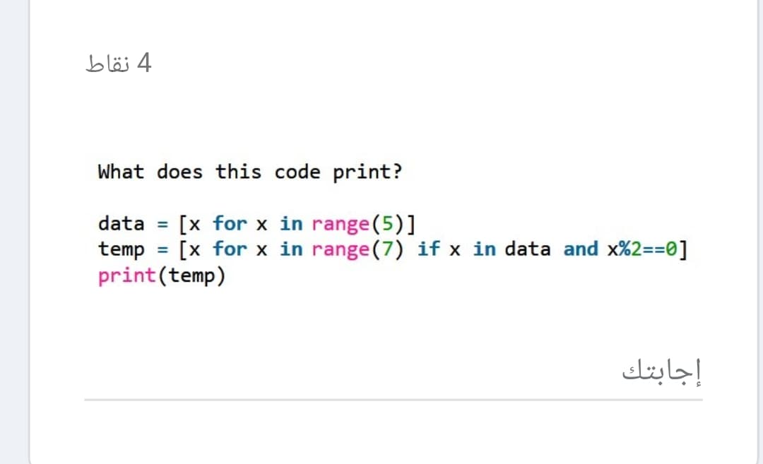 4 نقاط
What does this code print?
data = [x for x in range(5)]
temp = [x for x in range(7) if x in data and x%2==0]
print(temp)
%3D
%3D
إجابتك
