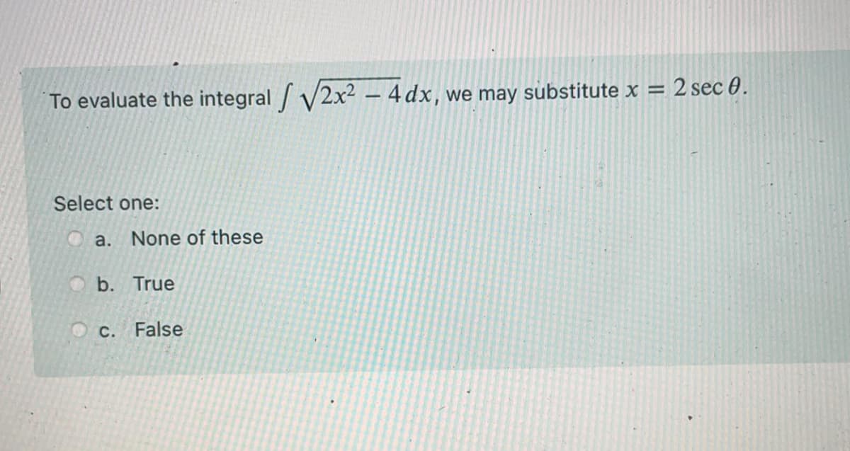 2 sec 0.
To evaluate the integral / V2x² – 4dx,we may substitute x =
Select one:
a. None of these
b. True
O c. False
