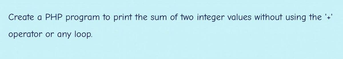 Create a PHP program to print the sum of two integer values without using the '+'
operator or any loop.
