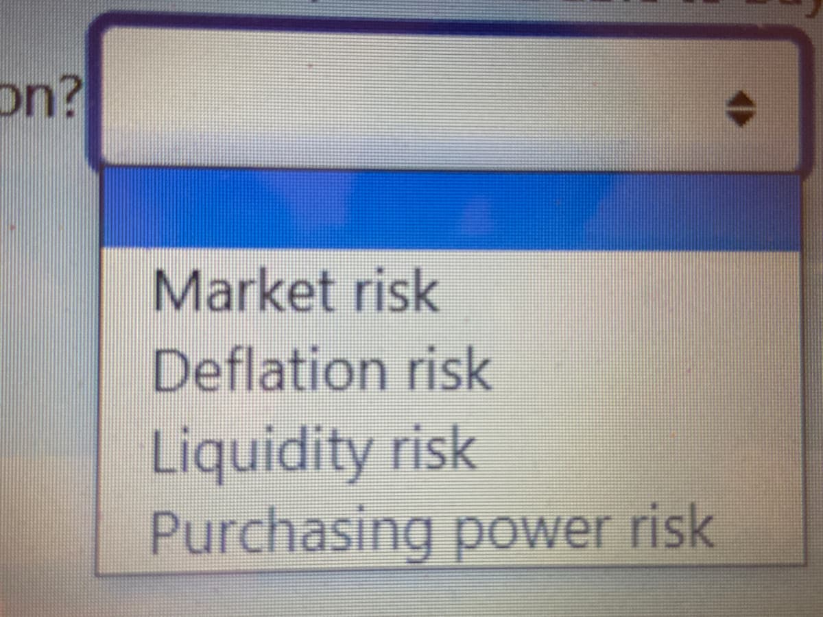 on?
Market risk
Deflation risk
Liquidity risk
Purchasing power risk
