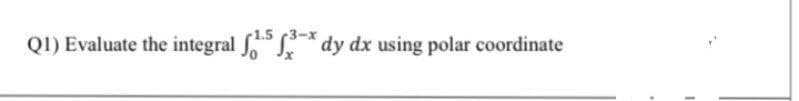 1.5 (3-x
Q1) Evaluate the integral
dy dx using polar coordinate
