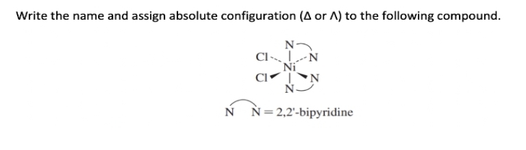 Write the name and assign absolute configuration (A or A) to the following compound.
N
N
CIL-N
Ni
CIN
N
N= 2,2'-bipyridine