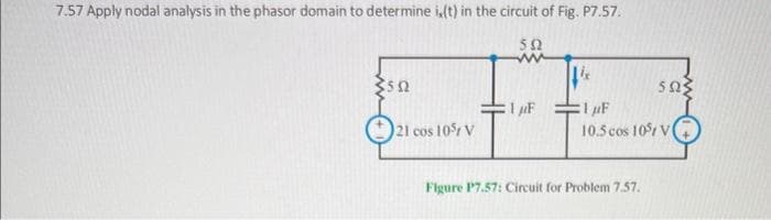 7.57 Apply nodal analysis in the phasor domain to determine is (t) in the circuit of Fig. P7.57.
ΣΩ
7502
ΔΩΣ
1μF
[1μF
21 cos 10% V
10.5 cos 105 V
Figure P7.57: Circuit for Problem 7.57.