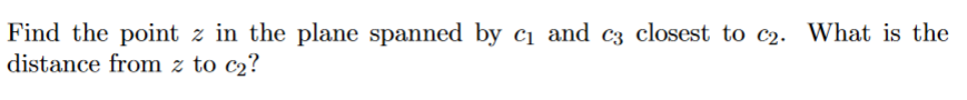 Find the point z in the plane spanned by cị and c3 closest to c2. What is the
distance from z to c2?
