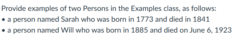 Provide examples of two Persons in the Examples class, as follows:
• a person named Sarah who was born in 1773 and died in 1841
• a person named Will who was born in 1885 and died on June 6, 1923
