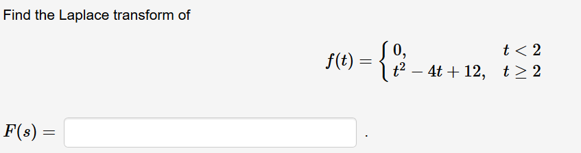 Find the Laplace transform of
S0,
4t + 12, t > 2
f(t)
t < 2
t2 –
F(s) =
