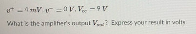 vt = 4 mV. v- = 0 V. Vec = 9 V
%3D
What is the amplifier's output Vout? Express your result in volts.
