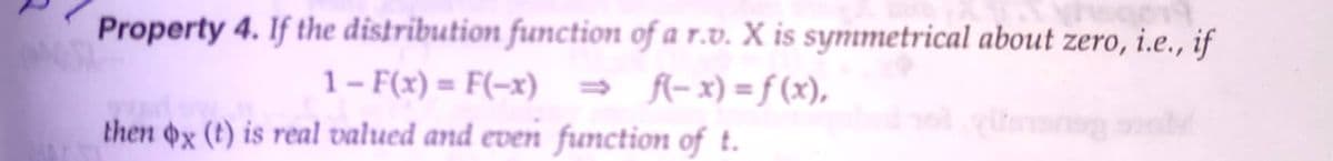 Property 4. If the distribution function of a r.v. X is symmetrical about zero, i.e., if
1– F(x) = F(-x)
» f(- x) = f (x),
then x (t) is real valued and even function of t.
